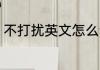 不打扰英文怎么说 不打扰英文是什么