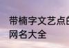带楠字文艺点的网名 带楠字文艺点的网名大全