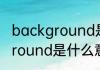 background是什么意思 英语background是什么意思