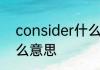 consider什么意思 英语consider什么意思
