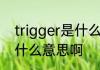 trigger是什么意思啊 英语trigger是什么意思啊