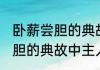 卧薪尝胆的典故中主人公是谁 卧薪尝胆的典故中主人公是哪位