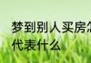 梦到别人买房怎么回事 梦到别人买房代表什么