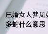 已婚女人梦见好多蛇 已婚女人梦见好多蛇什么意思