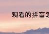 观看的拼音怎么写 观看的意思