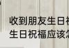 收到朋友生日祝福怎么回复 收到朋友生日祝福应该怎么回复