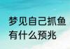 梦见自己抓鱼 不同的人梦见自己抓鱼有什么预兆