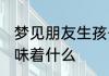 梦见朋友生孩子 梦见朋友生孩子了意味着什么