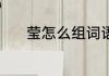 莹怎么组词语 有关莹组词介绍