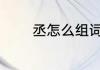 丞怎么组词语 丞组词有哪些