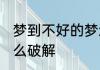 梦到不好的梦怎么办 梦见不好的梦怎么破解