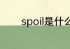 spoil是什么意思 spoi的翻译