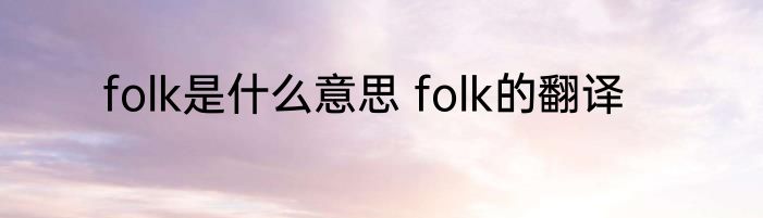 folk是什么意思 folk的翻译