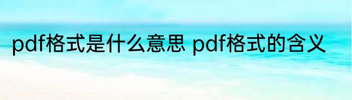 pdf格式是什么意思 pdf格式的含义