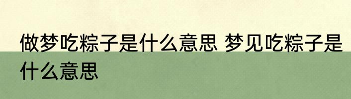 做梦吃粽子是什么意思 梦见吃粽子是什么意思