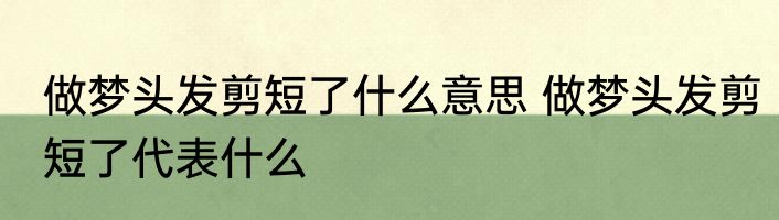 做梦头发剪短了什么意思 做梦头发剪短了代表什么
