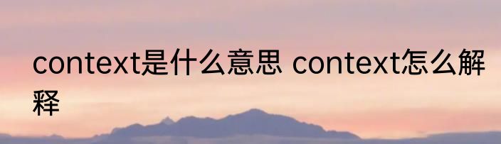 context是什么意思 context怎么解释