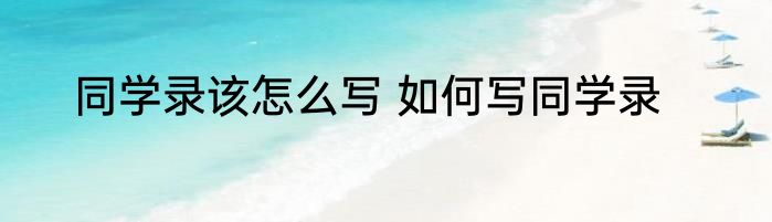 同学录该怎么写 如何写同学录