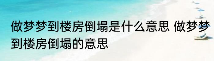 做梦梦到楼房倒塌是什么意思 做梦梦到楼房倒塌的意思
