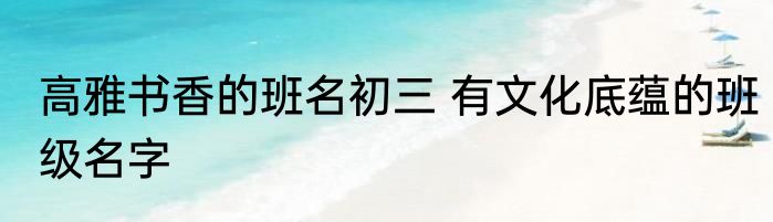 高雅书香的班名初三 有文化底蕴的班级名字