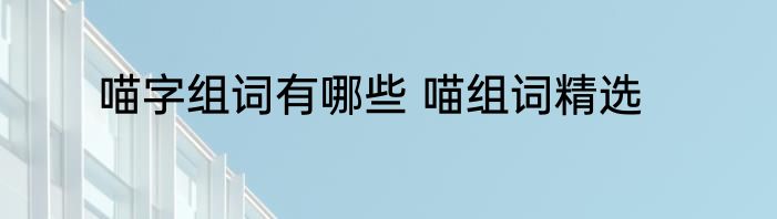喵字组词有哪些 喵组词精选