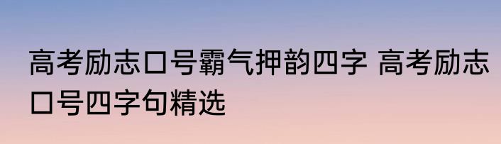 高考励志口号霸气押韵四字 高考励志口号四字句精选