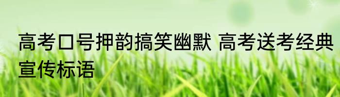 高考口号押韵搞笑幽默 高考送考经典宣传标语