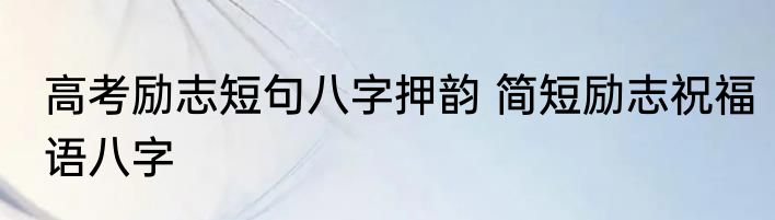 高考励志短句八字押韵 简短励志祝福语八字