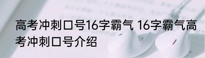 高考冲刺口号16字霸气 16字霸气高考冲刺口号介绍