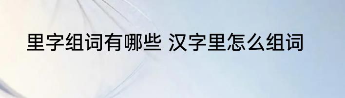 里字组词有哪些 汉字里怎么组词