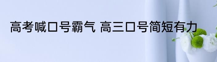 高考喊口号霸气 高三口号简短有力