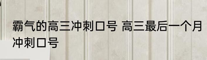 霸气的高三冲刺口号 高三最后一个月冲刺口号