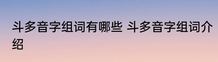 斗多音字组词有哪些 斗多音字组词介绍