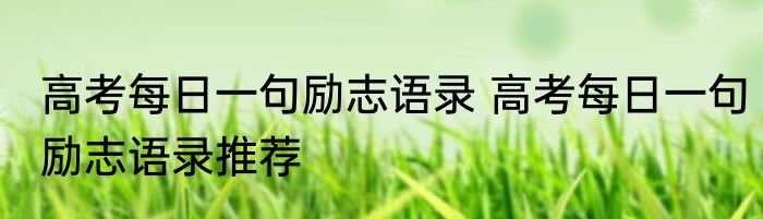 高考每日一句励志语录 高考每日一句励志语录推荐