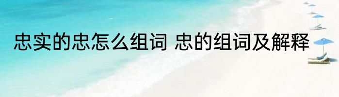 忠实的忠怎么组词 忠的组词及解释
