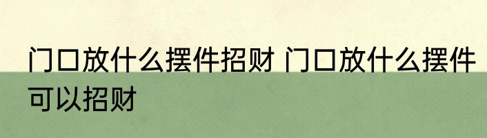 门口放什么摆件招财 门口放什么摆件可以招财