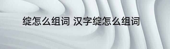 绽怎么组词 汉字绽怎么组词