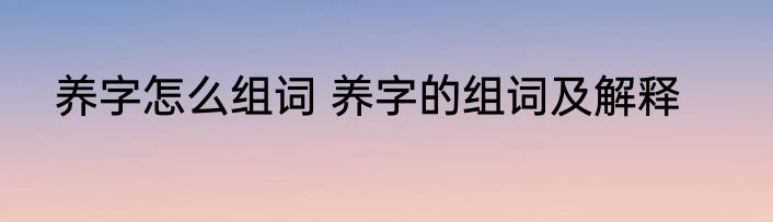 养字怎么组词 养字的组词及解释