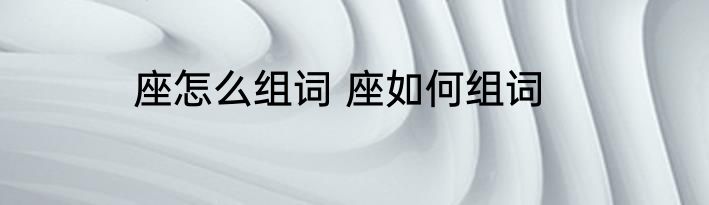 座怎么组词 座如何组词