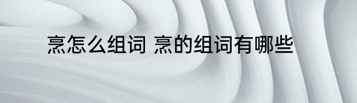 烹怎么组词 烹的组词有哪些