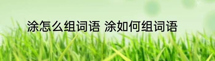 涂怎么组词语 涂如何组词语