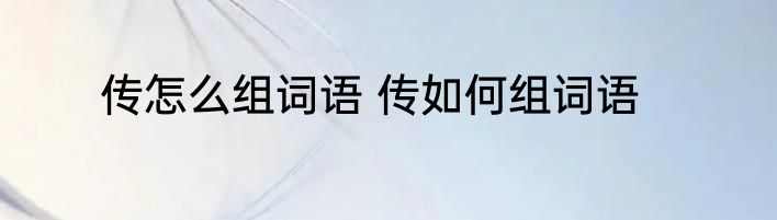 传怎么组词语 传如何组词语