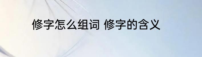 修字怎么组词 修字的含义