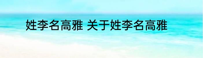 姓李名高雅 关于姓李名高雅