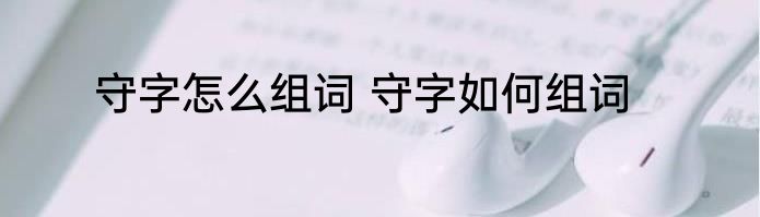 守字怎么组词 守字如何组词
