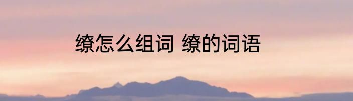 缭怎么组词 缭的词语