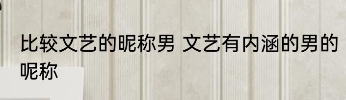 比较文艺的昵称男 文艺有内涵的男的呢称