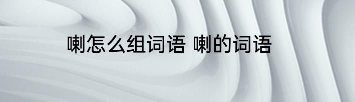 喇怎么组词语 喇的词语