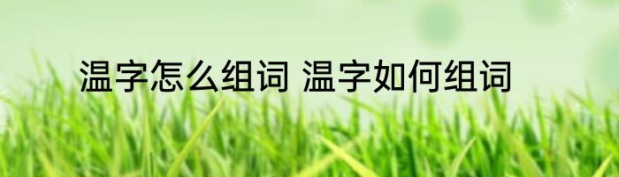 温字怎么组词 温字如何组词