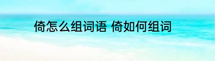 倚怎么组词语 倚如何组词
